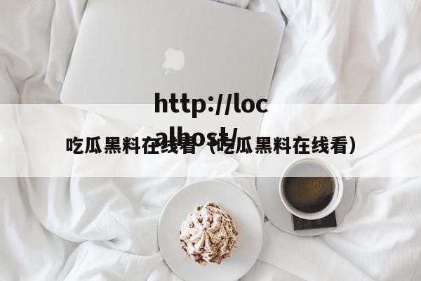 吃瓜黑料在线看（吃瓜黑料在线看）